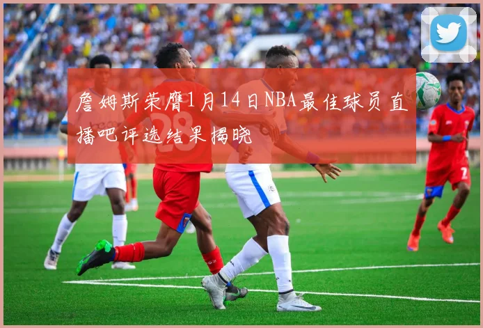 詹姆斯荣膺1月14日NBA最佳球员直播吧评选结果揭晓
