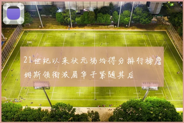 21世纪以来状元场均得分排行榜詹姆斯领衔浓眉华子紧随其后