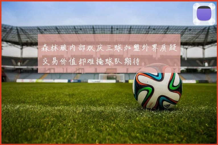 森林狼内部欢庆三球加盟外界质疑交易价值却难掩球队期待