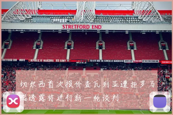 切尔西首次报价查瓦利亚遭拒罗马诺透露将进行新一轮谈判