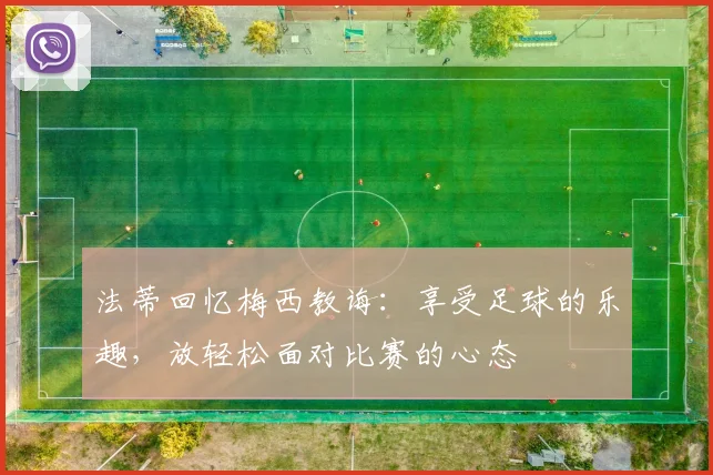 法蒂回忆梅西教诲：享受足球的乐趣，放轻松面对比赛的心态