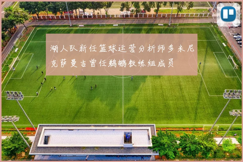 湖人队新任篮球运营分析师多米尼克萨曼吉曾任鹈鹕教练组成员