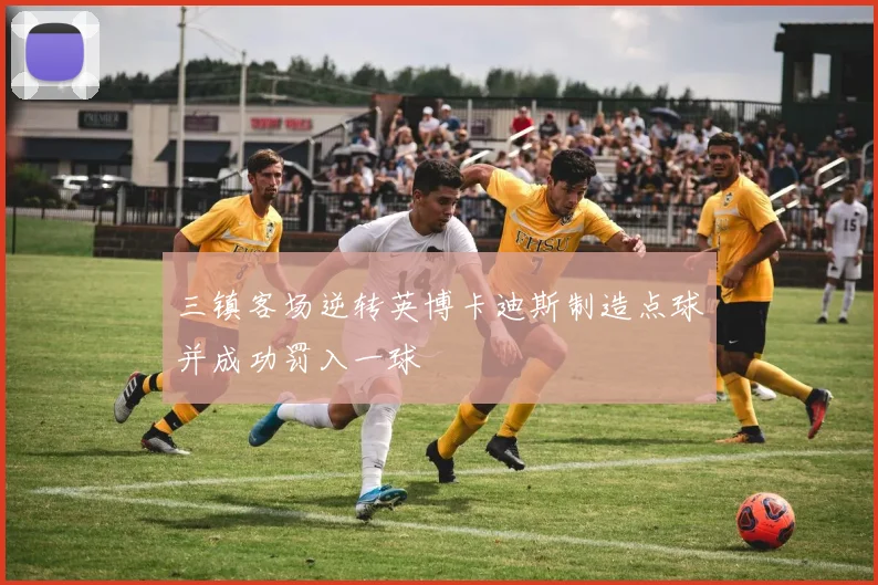 三镇客场逆转英博卡迪斯制造点球并成功罚入一球
